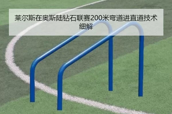 莱尔斯在奥斯陆钻石联赛200米弯道进直道技术细解